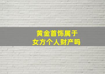 黄金首饰属于女方个人财产吗