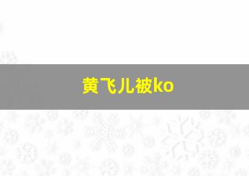 黄飞儿被ko