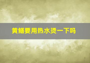 黄鳝要用热水烫一下吗