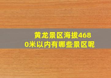 黄龙景区海拔4680米以内有哪些景区呢