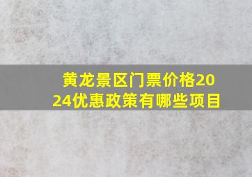 黄龙景区门票价格2024优惠政策有哪些项目