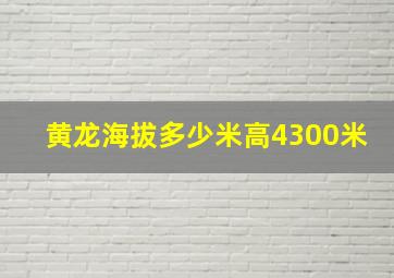 黄龙海拔多少米高4300米