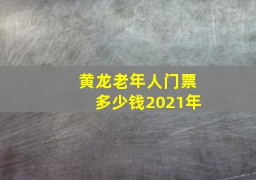 黄龙老年人门票多少钱2021年