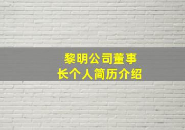 黎明公司董事长个人简历介绍