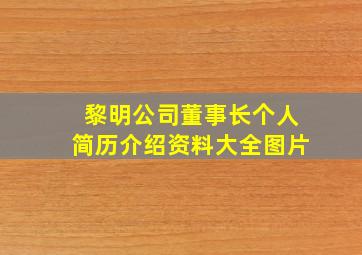 黎明公司董事长个人简历介绍资料大全图片