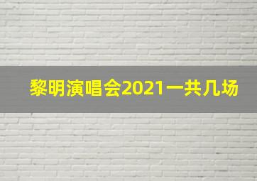 黎明演唱会2021一共几场