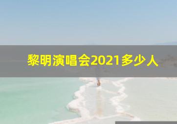 黎明演唱会2021多少人