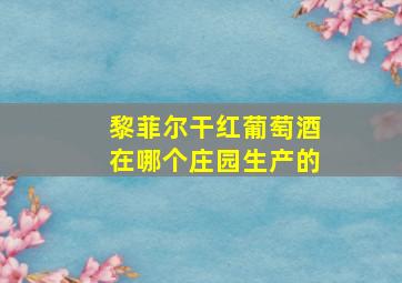 黎菲尔干红葡萄酒在哪个庄园生产的