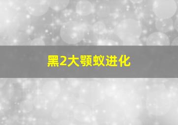 黑2大颚蚁进化