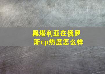 黑塔利亚在俄罗斯cp热度怎么样