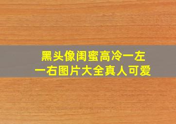 黑头像闺蜜高冷一左一右图片大全真人可爱