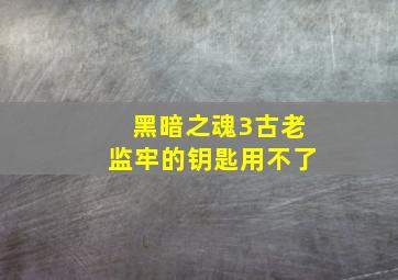 黑暗之魂3古老监牢的钥匙用不了