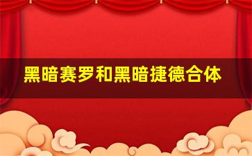 黑暗赛罗和黑暗捷德合体