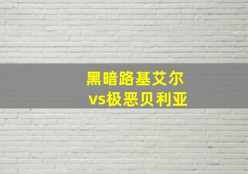 黑暗路基艾尔vs极恶贝利亚