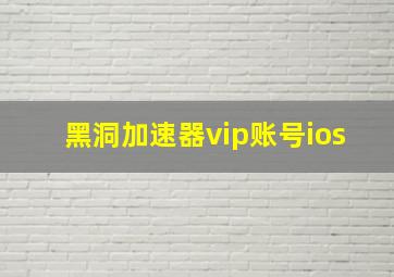 黑洞加速器vip账号ios