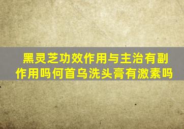 黑灵芝功效作用与主治有副作用吗何首乌洗头膏有激素吗