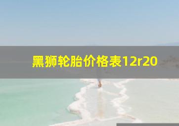 黑狮轮胎价格表12r20