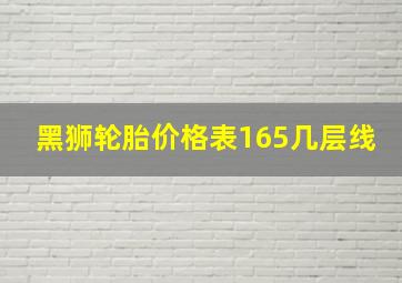 黑狮轮胎价格表165几层线