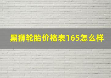 黑狮轮胎价格表165怎么样