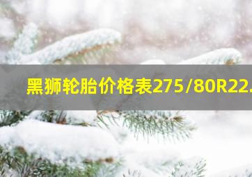 黑狮轮胎价格表275/80R22.5