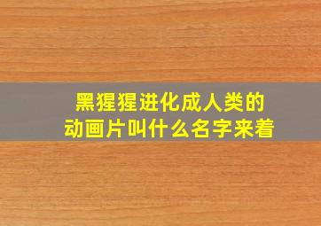 黑猩猩进化成人类的动画片叫什么名字来着