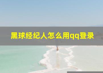 黑球经纪人怎么用qq登录