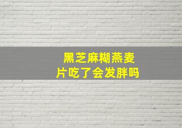 黑芝麻糊燕麦片吃了会发胖吗