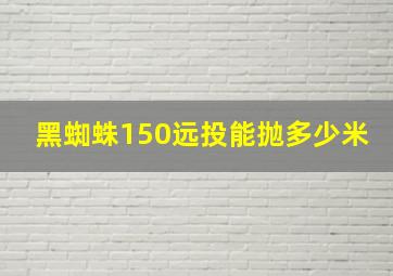 黑蜘蛛150远投能抛多少米