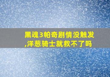 黑魂3帕奇剧情没触发,洋葱骑士就救不了吗