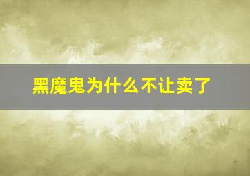 黑魔鬼为什么不让卖了