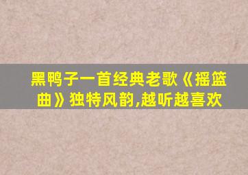 黑鸭子一首经典老歌《摇篮曲》独特风韵,越听越喜欢