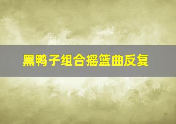 黑鸭子组合摇篮曲反复