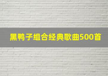 黑鸭子组合经典歌曲500首