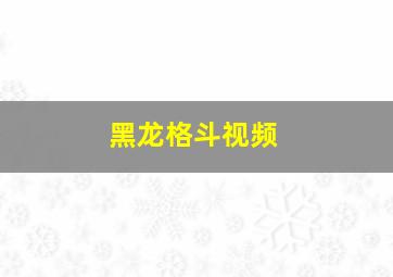 黑龙格斗视频