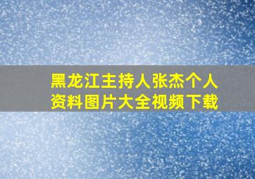 黑龙江主持人张杰个人资料图片大全视频下载