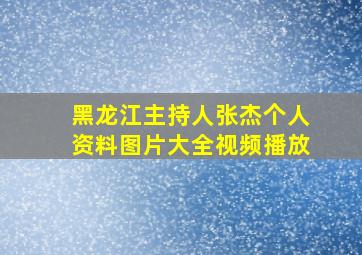 黑龙江主持人张杰个人资料图片大全视频播放