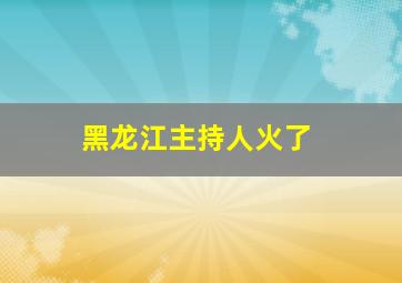 黑龙江主持人火了