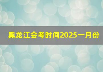 黑龙江会考时间2025一月份