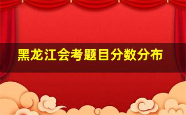 黑龙江会考题目分数分布