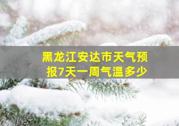 黑龙江安达市天气预报7天一周气温多少