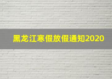 黑龙江寒假放假通知2020