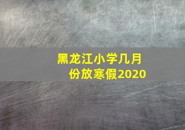 黑龙江小学几月份放寒假2020