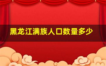 黑龙江满族人口数量多少