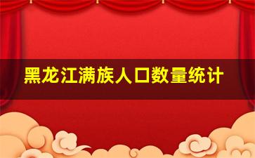 黑龙江满族人口数量统计