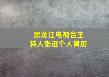 黑龙江电视台主持人张进个人简历