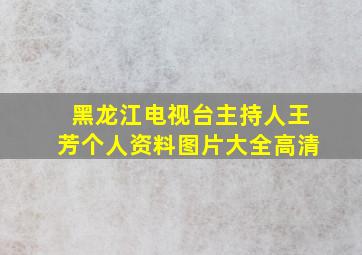 黑龙江电视台主持人王芳个人资料图片大全高清