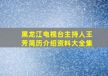 黑龙江电视台主持人王芳简历介绍资料大全集