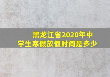 黑龙江省2020年中学生寒假放假时间是多少