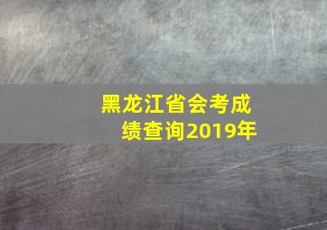 黑龙江省会考成绩查询2019年