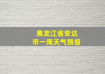 黑龙江省安达市一周天气预报